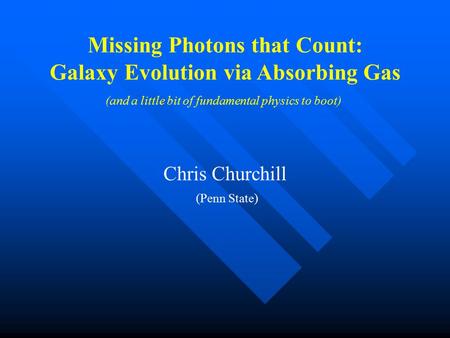 Missing Photons that Count: Galaxy Evolution via Absorbing Gas (and a little bit of fundamental physics to boot) Chris Churchill (Penn State)