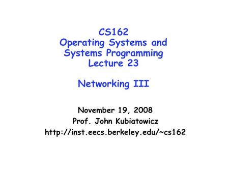 CS162 Operating Systems and Systems Programming Lecture 23 Networking III November 19, 2008 Prof. John Kubiatowicz