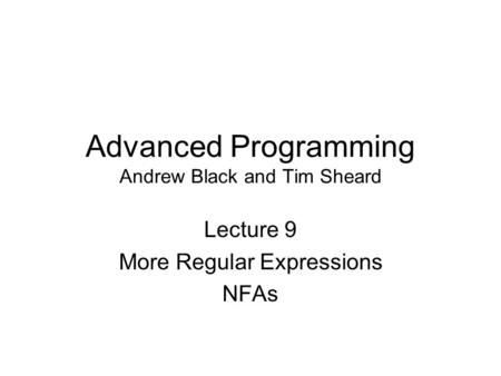 Advanced Programming Andrew Black and Tim Sheard Lecture 9 More Regular Expressions NFAs.
