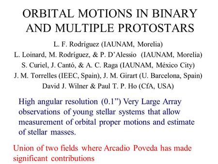 ORBITAL MOTIONS IN BINARY AND MULTIPLE PROTOSTARS L. F. Rodríguez (IAUNAM, Morelia) L. Loinard, M. Rodríguez, & P. D’Alessio (IAUNAM, Morelia) S. Curiel,