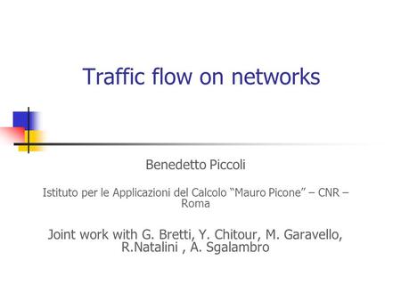 Traffic flow on networks Benedetto Piccoli Istituto per le Applicazioni del Calcolo “Mauro Picone” – CNR – Roma Joint work with G. Bretti, Y. Chitour,