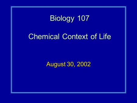 Biology 107 Chemical Context of Life August 30, 2002.