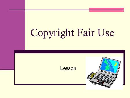 Copyright Fair Use Lesson. What is copyright? Copyright protects the right to copy an original work Covers: Music Art Stories Pictures Internet images.
