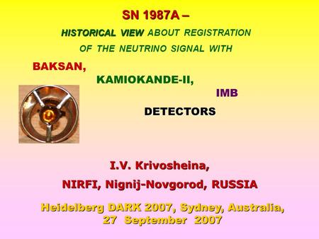 SN 1987A – HISTORICAL VIEW HISTORICAL VIEW ABOUT REGISTRATION OF THE NEUTRINO SIGNAL WITH BAKSAN, KAMIOKANDE-II, IMB DETECTORS I.V. Krivosheina, NIRFI,