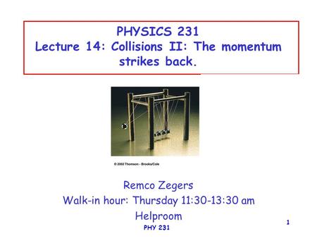 PHY 231 1 PHYSICS 231 Lecture 14: Collisions II: The momentum strikes back. Remco Zegers Walk-in hour: Thursday 11:30-13:30 am Helproom.