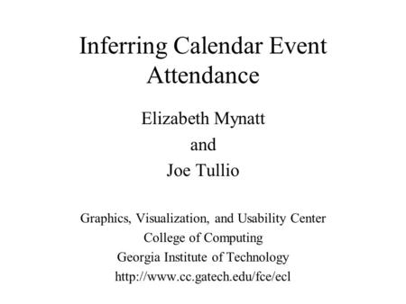 Inferring Calendar Event Attendance Elizabeth Mynatt and Joe Tullio Graphics, Visualization, and Usability Center College of Computing Georgia Institute.
