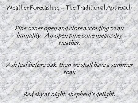 Weather Forecasting – The Traditional Approach Pine cones open and close according to air humidity. An open pine cone means dry weather. Ash leaf before.