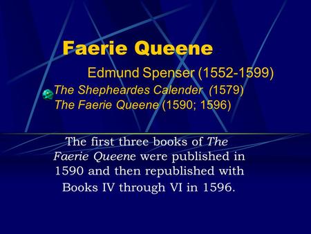 Faerie Queene Edmund Spenser (1552-1599) The Shepheardes Calender (1579) The Faerie Queene (1590; 1596) The first three books of The.