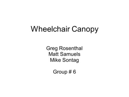 Wheelchair Canopy Greg Rosenthal Matt Samuels Mike Sontag Group # 6.