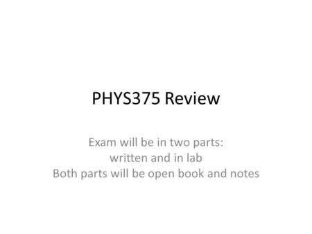 PHYS375 Review Exam will be in two parts: written and in lab Both parts will be open book and notes.
