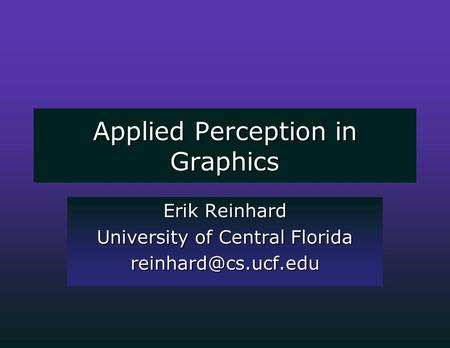 Applied Perception in Graphics Erik Reinhard University of Central Florida