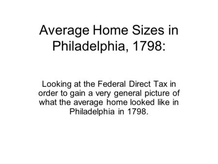 Average Home Sizes in Philadelphia, 1798: Looking at the Federal Direct Tax in order to gain a very general picture of what the average home looked like.
