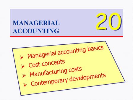 MANAGERIAL ACCOUNTING 20  Managerial accounting basics  Cost concepts  Manufacturing costs  Contemporary developments.