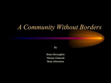 A Community Without Borders By Brian McLaughlin Thomas Charnock Brian Schweitzer.