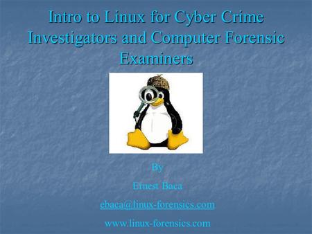 Intro to Linux for Cyber Crime Investigators and Computer Forensic Examiners By Ernest Baca