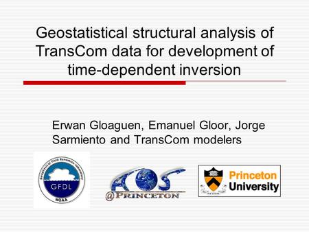 Geostatistical structural analysis of TransCom data for development of time-dependent inversion Erwan Gloaguen, Emanuel Gloor, Jorge Sarmiento and TransCom.