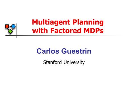 Multiagent Planning with Factored MDPs Carlos Guestrin Stanford University.