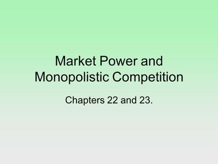 Market Power and Monopolistic Competition Chapters 22 and 23.