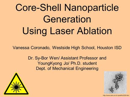 Core-Shell Nanoparticle Generation Using Laser Ablation Vanessa Coronado, Westside High School, Houston ISD Dr. Sy-Bor Wen/ Assistant Professor and YoungKyong.