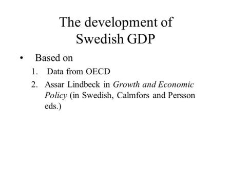 The development of Swedish GDP Based on 1. Data from OECD 2.Assar Lindbeck in Growth and Economic Policy (in Swedish, Calmfors and Persson eds.)