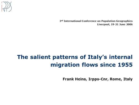 3 rd International Conference on Population Geographies Liverpool, 19-21 June 2006 The salient patterns of Italy’s internal migration flows since 1955.