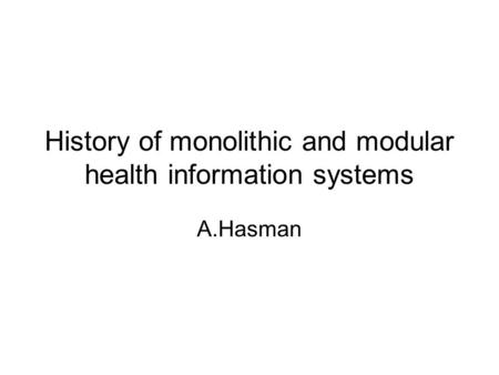 History of monolithic and modular health information systems A.Hasman.