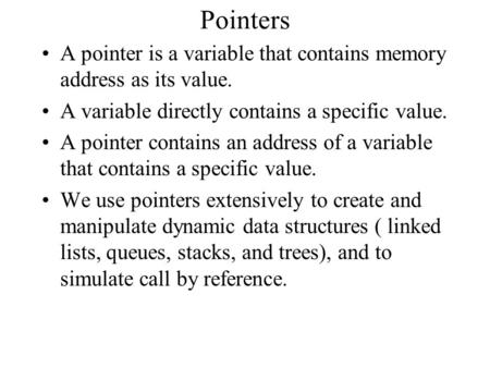 Pointers A pointer is a variable that contains memory address as its value. A variable directly contains a specific value. A pointer contains an address.