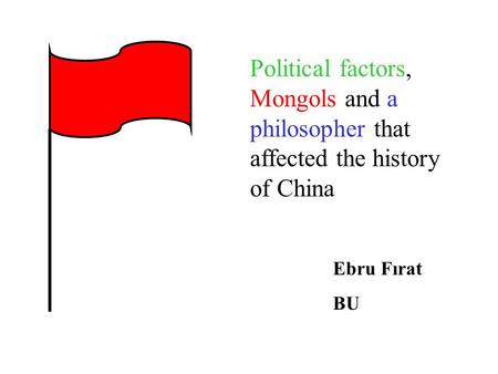 Ebru Fırat BU Political factors, Mongols and a philosopher that affected the history of China.