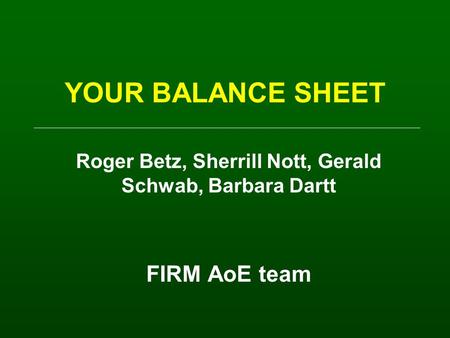 YOUR BALANCE SHEET Roger Betz, Sherrill Nott, Gerald Schwab, Barbara Dartt FIRM AoE team.