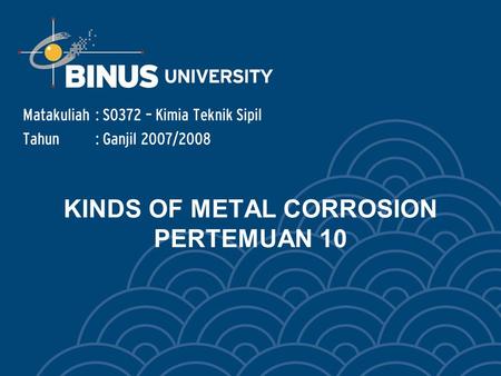 KINDS OF METAL CORROSION PERTEMUAN 10 Matakuliah: S0372 – Kimia Teknik Sipil Tahun: Ganjil 2007/2008.