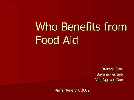 Who Benefits from Food Aid Barracu Elisa Beyene Tesfaye Viet Nguyen Duc Pavia, June 3 rd, 2008.