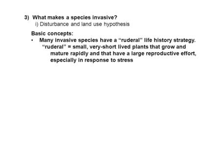 3)What makes a species invasive? i) Disturbance and land use hypothesis Basic concepts: Many invasive species have a “ruderal” life history strategy. “ruderal”