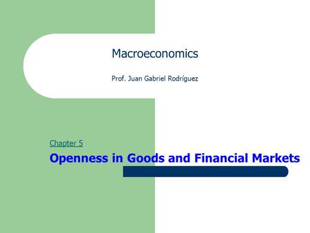 Macroeconomics Prof. Juan Gabriel Rodríguez Chapter 5 Openness in Goods and Financial Markets.
