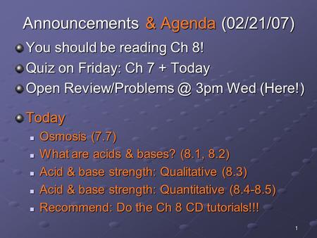 1 Announcements & Agenda (02/21/07) You should be reading Ch 8! Quiz on Friday: Ch 7 + Today Open 3pm Wed (Here!) Today Osmosis (7.7)