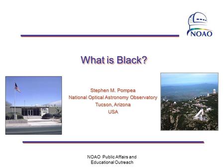What is Black? Stephen M. Pompea National Optical Astronomy Observatory Tucson, Arizona USA Stephen M. Pompea National Optical Astronomy Observatory Tucson,