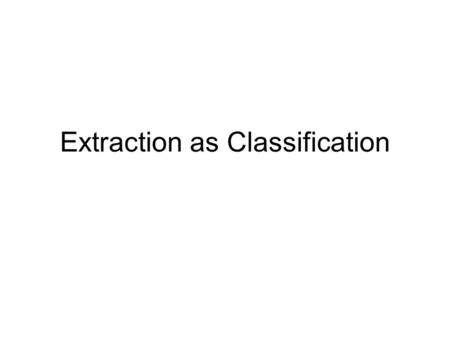 Extraction as Classification. What is “Information Extraction” Filling slots in a database from sub-segments of text. As a task: October 14, 2002, 4:00.