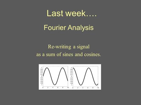 Last week…. Fourier Analysis Re-writing a signal as a sum of sines and cosines.