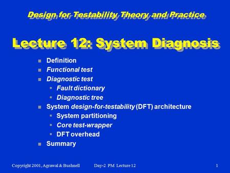 Copyright 2001, Agrawal & BushnellDay-2 PM Lecture 121 Design for Testability Theory and Practice Lecture 12: System Diagnosis n Definition n Functional.