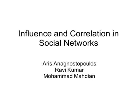 Influence and Correlation in Social Networks Aris Anagnostopoulos Ravi Kumar Mohammad Mahdian.