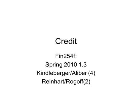 Credit Fin254f: Spring 2010 1.3 Kindleberger/Aliber (4) Reinhart/Rogoff(2)