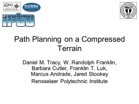 Path Planning on a Compressed Terrain Daniel M. Tracy, W. Randolph Franklin, Barbara Cutler, Franklin T. Luk, Marcus Andrade, Jared Stookey Rensselaer.