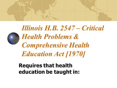 Illinois H.B. 2547 – Critical Health Problems & Comprehensive Health Education Act [1970] Requires that health education be taught in: