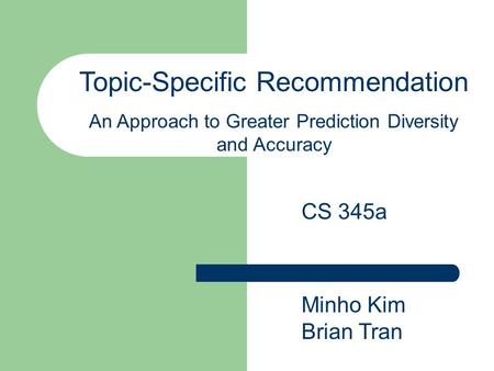 Topic-Specific Recommendation An Approach to Greater Prediction Diversity and Accuracy Minho Kim Brian Tran CS 345a.