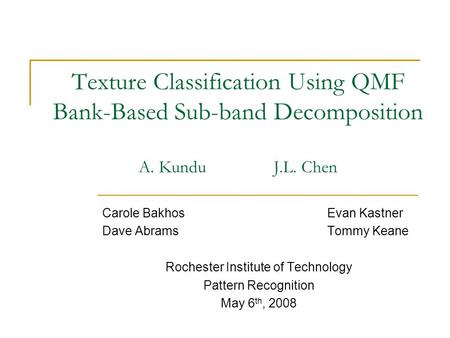 Texture Classification Using QMF Bank-Based Sub-band Decomposition A. Kundu J.L. Chen Carole BakhosEvan Kastner Dave AbramsTommy Keane Rochester Institute.