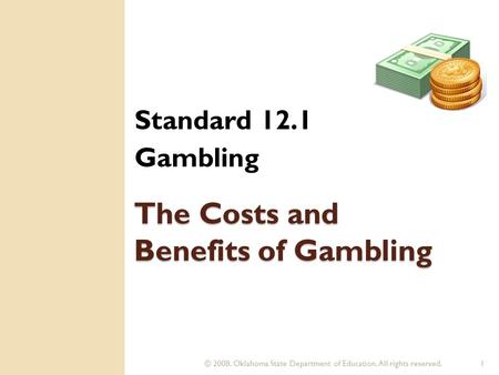 © 2008. Oklahoma State Department of Education. All rights reserved.1 The Costs and Benefits of Gambling Standard 12.1 Gambling.