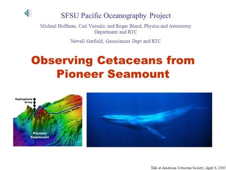 Talk at American Cetacean Society, April 6, 2005 Observing Cetaceans from Pioneer Seamount SFSU Pacific Oceanography Project Michael Hoffman, Carl Vuosalo,
