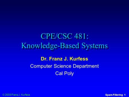 © 2003 Franz J. Kurfess Spam Filtering 1 CPE/CSC 481: Knowledge-Based Systems Dr. Franz J. Kurfess Computer Science Department Cal Poly.