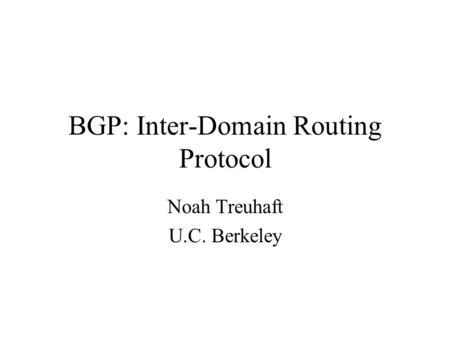 BGP: Inter-Domain Routing Protocol Noah Treuhaft U.C. Berkeley.