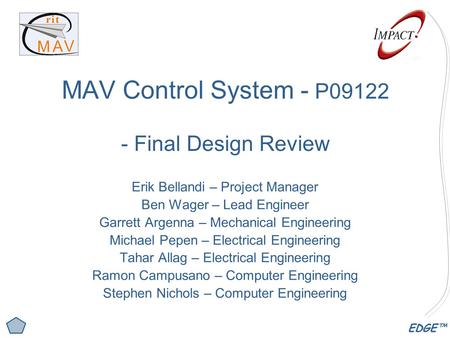 EDGE™ MAV Control System - P09122 - Final Design Review Erik Bellandi – Project Manager Ben Wager – Lead Engineer Garrett Argenna – Mechanical Engineering.