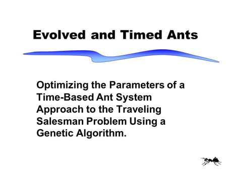 Evolved and Timed Ants Optimizing the Parameters of a Time-Based Ant System Approach to the Traveling Salesman Problem Using a Genetic Algorithm.
